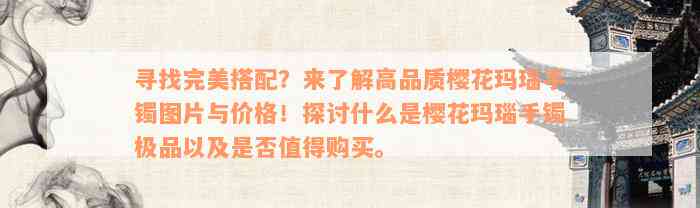 寻找完美搭配？来了解高品质樱花玛瑙手镯图片与价格！探讨什么是樱花玛瑙手镯极品以及是否值得购买。