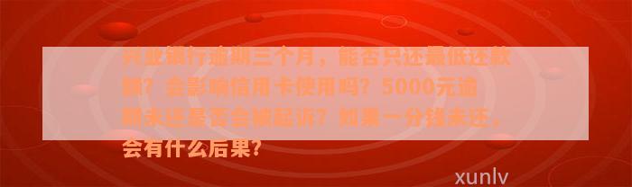 兴业银行逾期三个月，能否只还最低还款额？会影响信用卡使用吗？5000元逾期未还是否会被起诉？如果一分钱未还，会有什么后果？