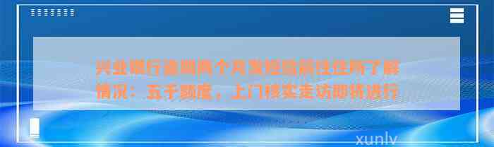 兴业银行逾期两个月发短信前往住所了解情况：五千额度，上门核实走访即将进行