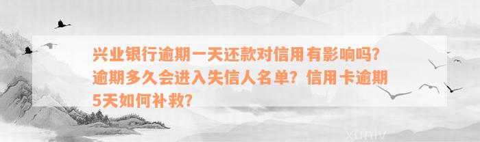 兴业银行逾期一天还款对信用有影响吗？逾期多久会进入失信人名单？信用卡逾期5天如何补救？