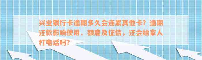 兴业银行卡逾期多久会连累其他卡？逾期还款影响使用、额度及征信，还会给家人打电话吗？