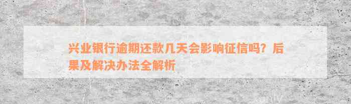 兴业银行逾期还款几天会影响征信吗？后果及解决办法全解析