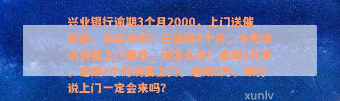 兴业银行逾期3个月2000，上门送催款函，会起诉吗？已逾期4个月，今天电话说要上门催收，该怎么办？逾期2万多，逾期3个月说要上门，逾期3万，银行说上门一定会来吗？