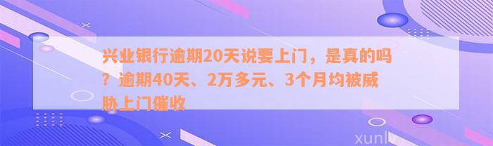 兴业银行逾期20天说要上门，是真的吗？逾期40天、2万多元、3个月均被威胁上门催收