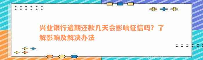 兴业银行逾期还款几天会影响征信吗？了解影响及解决办法