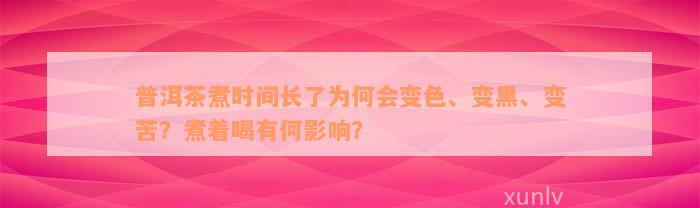 普洱茶煮时间长了为何会变色、变黑、变苦？煮着喝有何影响？