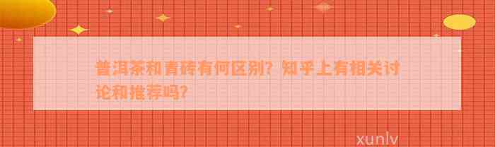 普洱茶和青砖有何区别？知乎上有相关讨论和推荐吗？