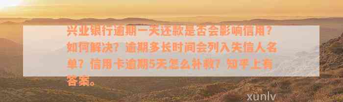 兴业银行逾期一天还款是否会影响信用？如何解决？逾期多长时间会列入失信人名单？信用卡逾期5天怎么补救？知乎上有答案。