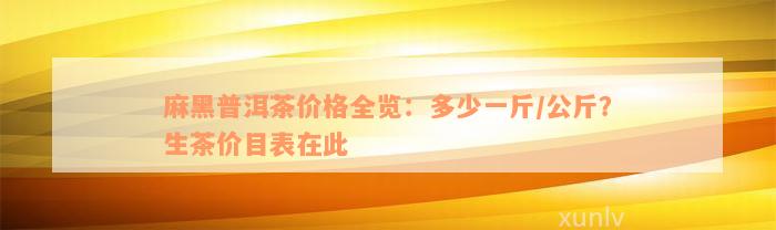 麻黑普洱茶价格全览：多少一斤/公斤？生茶价目表在此