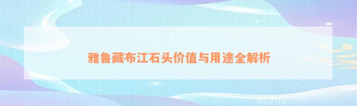 雅鲁藏布江石头价值与用途全解析