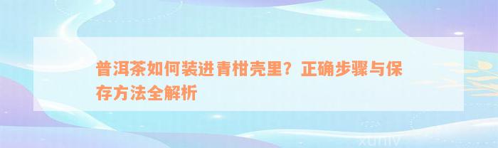 普洱茶如何装进青柑壳里？正确步骤与保存方法全解析