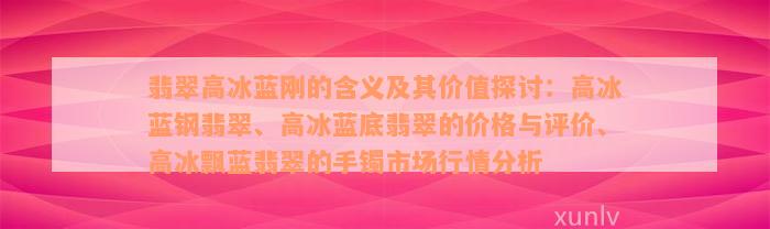 翡翠高冰蓝刚的含义及其价值探讨：高冰蓝钢翡翠、高冰蓝底翡翠的价格与评价、高冰飘蓝翡翠的手镯市场行情分析