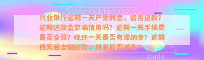 兴业银行逾期一天产生利息，能否退款？逾期还款会影响信用吗？逾期一天手续费是否全算？晚还一天是否有滞纳金？逾期四天后全额还款，利息能否减免？