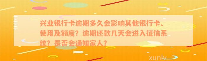 兴业银行卡逾期多久会影响其他银行卡、使用及额度？逾期还款几天会进入征信系统？是否会通知家人？