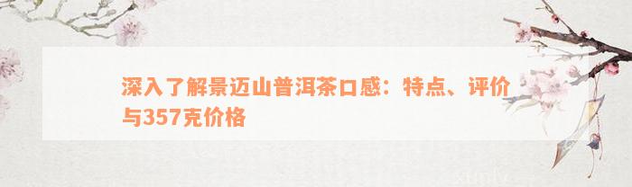 深入了解景迈山普洱茶口感：特点、评价与357克价格