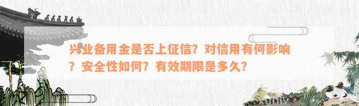 兴业备用金是否上征信？对信用有何影响？安全性如何？有效期限是多久？