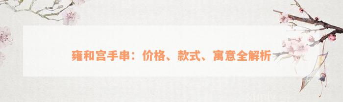 雍和宫手串：价格、款式、寓意全解析