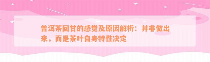 普洱茶回甘的感觉及原因解析：并非做出来，而是茶叶自身特性决定