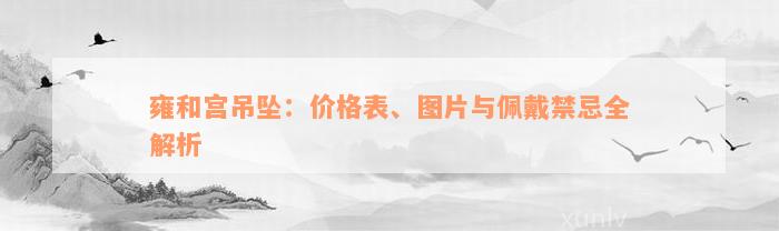 雍和宫吊坠：价格表、图片与佩戴禁忌全解析