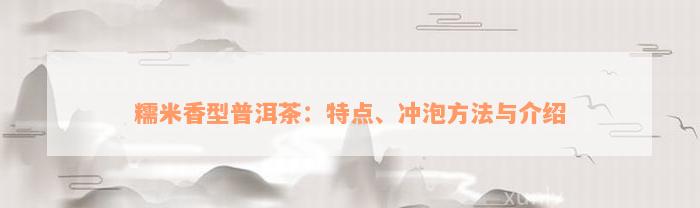 糯米香型普洱茶：特点、冲泡方法与介绍