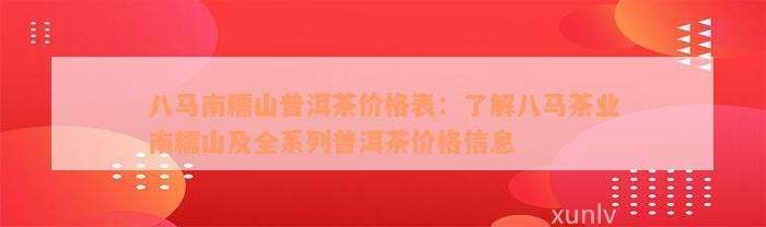 八马南糯山普洱茶价格表：了解八马茶业南糯山及全系列普洱茶价格信息