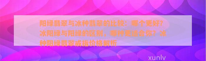 阳绿翡翠与冰种翡翠的比较：哪个更好？冰阳绿与阳绿的区别，哪种更适合你？冰种阳绿翡翠戒指价格解析