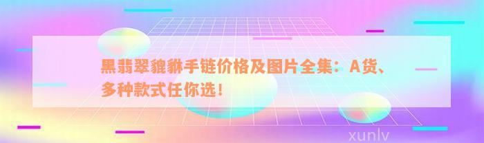 黑翡翠貔貅手链价格及图片全集：A货、多种款式任你选！