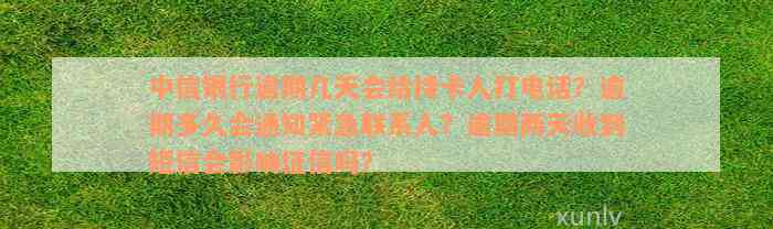 中信银行逾期几天会给持卡人打电话？逾期多久会通知紧急联系人？逾期两天收到短信会影响征信吗？