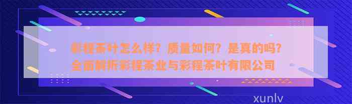 彩程茶叶怎么样？质量如何？是真的吗？全面解析彩程茶业与彩程茶叶有限公司