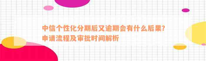 中信个性化分期后又逾期会有什么后果？申请流程及审批时间解析