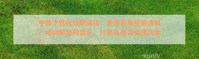 中信个性化分期成功：是否会有短信通知？成功后如何显示、计息及是否有违约金？