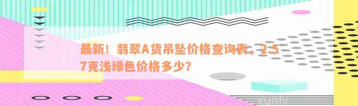 最新！翡翠A货吊坠价格查询表，2.57克浅绿色价格多少？