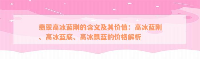 翡翠高冰蓝刚的含义及其价值：高冰蓝刚、高冰蓝底、高冰飘蓝的价格解析