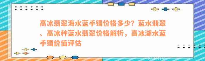 高冰翡翠海水蓝手镯价格多少？蓝水翡翠、高冰种蓝水翡翠价格解析，高冰湖水蓝手镯价值评估