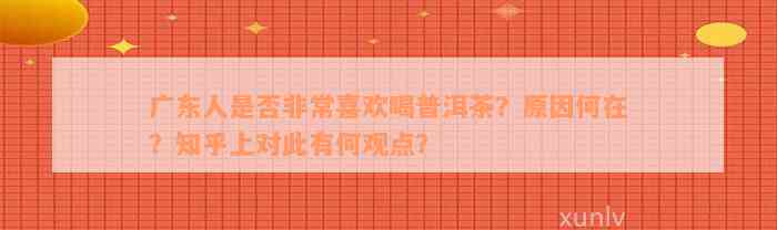 广东人是否非常喜欢喝普洱茶？原因何在？知乎上对此有何观点？