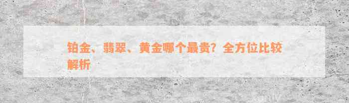 铂金、翡翠、黄金哪个最贵？全方位比较解析