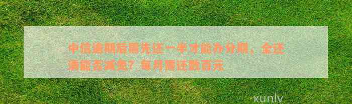 中信逾期后需先还一半才能办分期，全还清能否减免？每月需还数百元