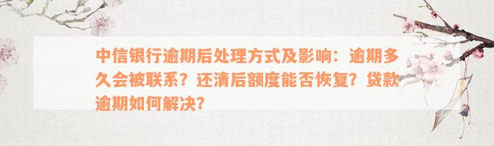 中信银行逾期后处理方式及影响：逾期多久会被联系？还清后额度能否恢复？贷款逾期如何解决？