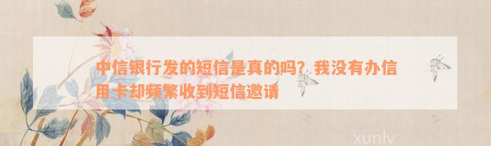 中信银行发的短信是真的吗？我没有办信用卡却频繁收到短信邀请