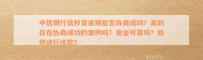 中信银行信秒贷逾期能否协商成功？真的存在协商成功的案例吗？安全可靠吗？如何进行还款？