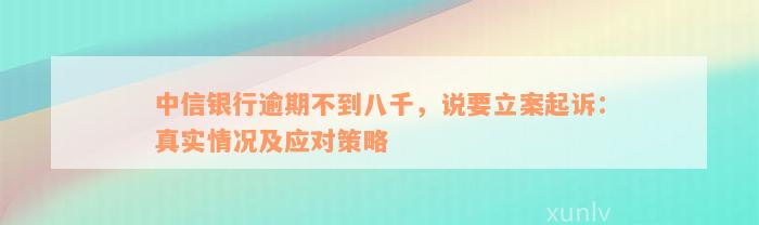 中信银行逾期不到八千，说要立案起诉：真实情况及应对策略