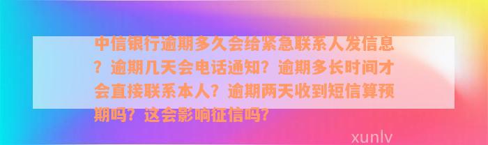 中信银行逾期多久会给紧急联系人发信息？逾期几天会电话通知？逾期多长时间才会直接联系本人？逾期两天收到短信算预期吗？这会影响征信吗？