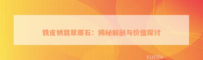 铁皮锈翡翠原石：揭秘解剖与价值探讨