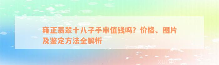 雍正翡翠十八子手串值钱吗？价格、图片及鉴定方法全解析