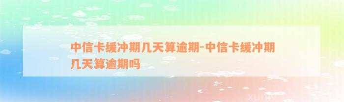 中信卡缓冲期几天算逾期-中信卡缓冲期几天算逾期吗