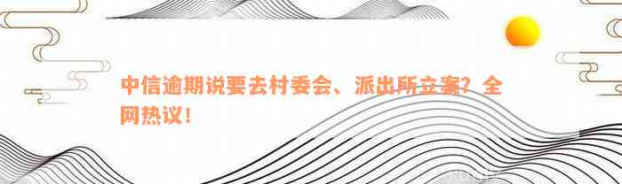 中信逾期说要去村委会、派出所立案？全网热议！