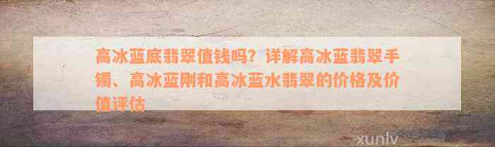 高冰蓝底翡翠值钱吗？详解高冰蓝翡翠手镯、高冰蓝刚和高冰蓝水翡翠的价格及价值评估