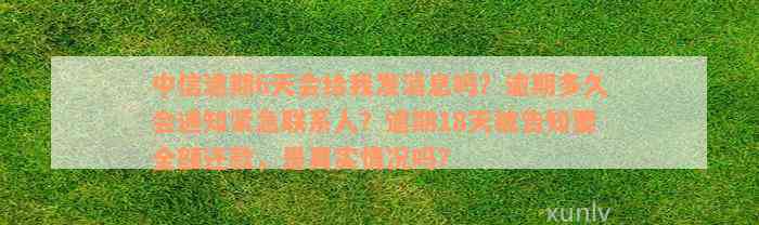 中信逾期6天会给我发消息吗？逾期多久会通知紧急联系人？逾期18天被告知要全额还款，是真实情况吗？