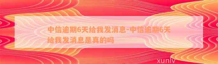 中信逾期6天给我发消息-中信逾期6天给我发消息是真的吗