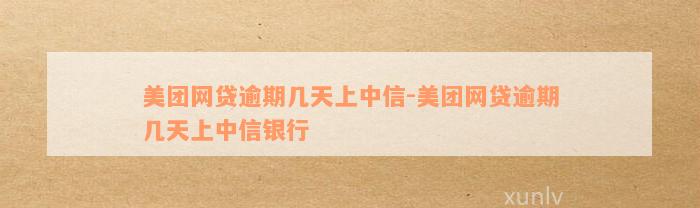 美团网贷逾期几天上中信-美团网贷逾期几天上中信银行